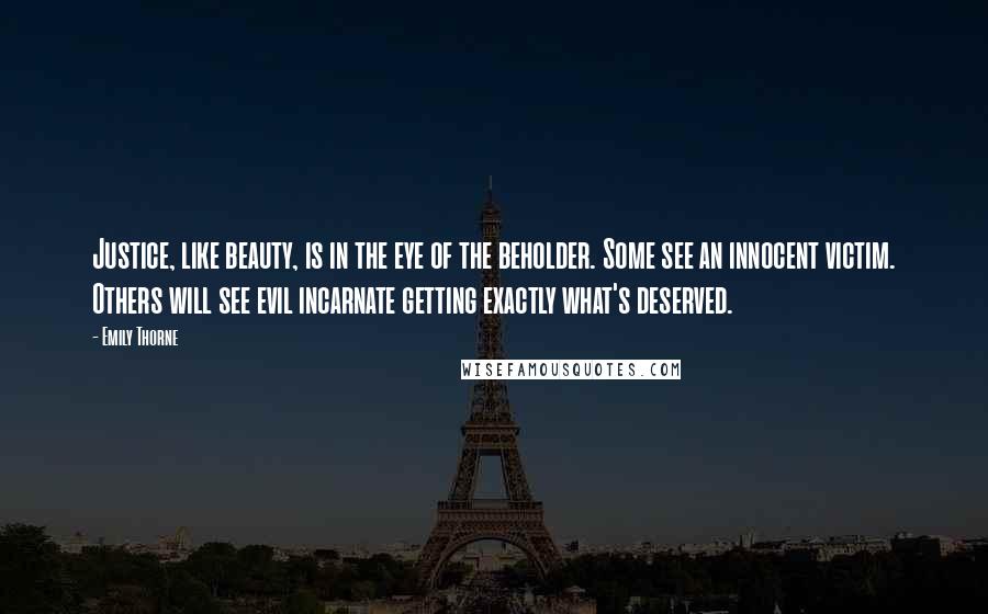 Emily Thorne Quotes: Justice, like beauty, is in the eye of the beholder. Some see an innocent victim. Others will see evil incarnate getting exactly what's deserved.