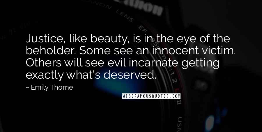 Emily Thorne Quotes: Justice, like beauty, is in the eye of the beholder. Some see an innocent victim. Others will see evil incarnate getting exactly what's deserved.