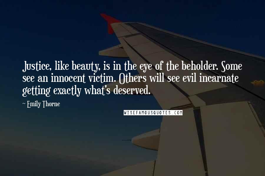 Emily Thorne Quotes: Justice, like beauty, is in the eye of the beholder. Some see an innocent victim. Others will see evil incarnate getting exactly what's deserved.