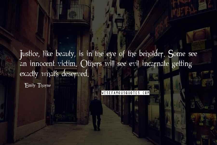 Emily Thorne Quotes: Justice, like beauty, is in the eye of the beholder. Some see an innocent victim. Others will see evil incarnate getting exactly what's deserved.