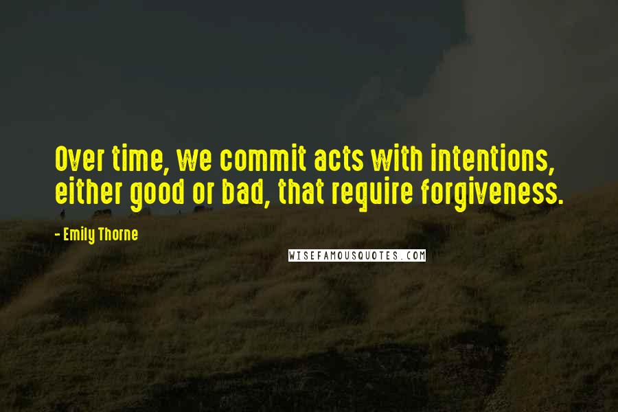 Emily Thorne Quotes: Over time, we commit acts with intentions, either good or bad, that require forgiveness.