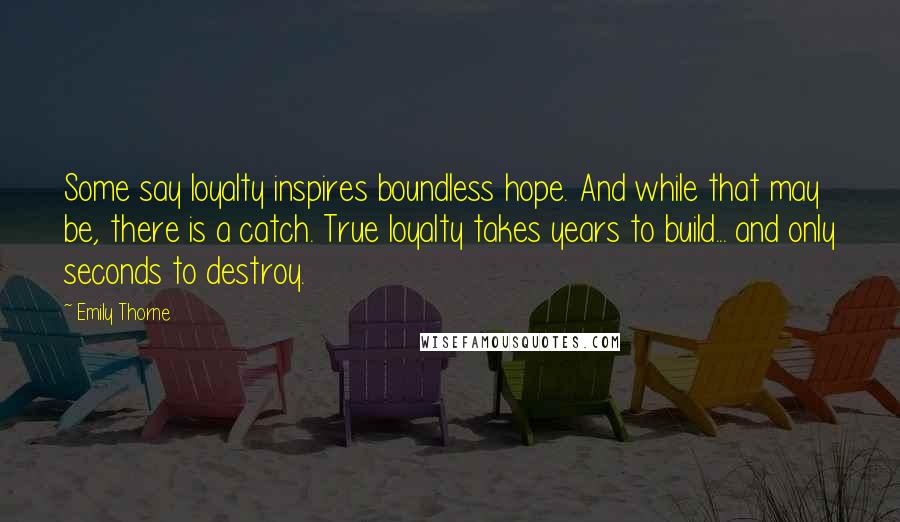 Emily Thorne Quotes: Some say loyalty inspires boundless hope. And while that may be, there is a catch. True loyalty takes years to build... and only seconds to destroy.