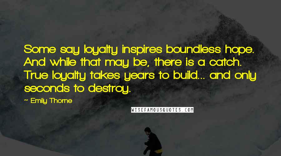 Emily Thorne Quotes: Some say loyalty inspires boundless hope. And while that may be, there is a catch. True loyalty takes years to build... and only seconds to destroy.