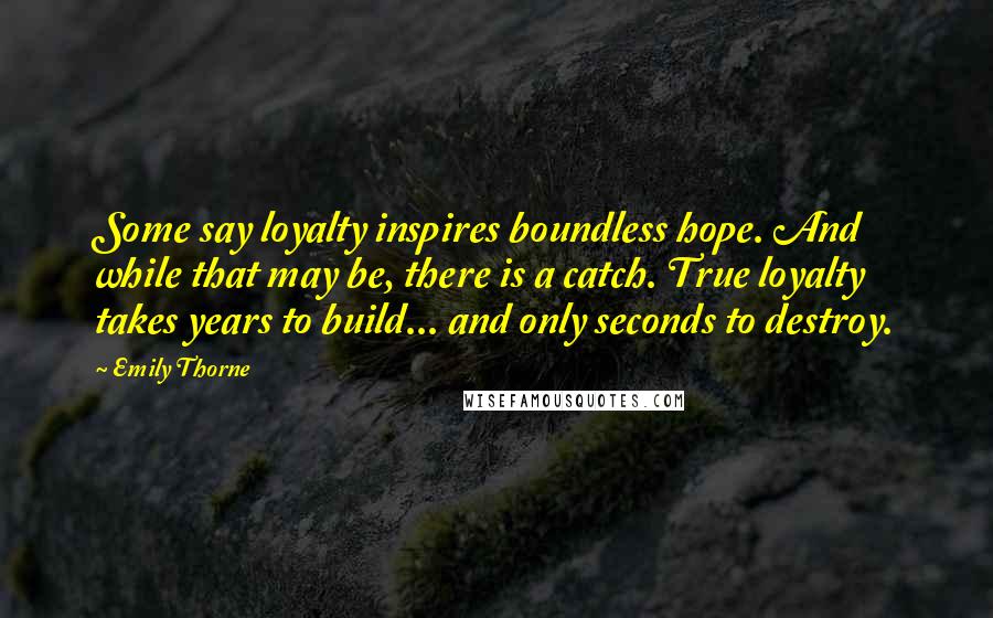 Emily Thorne Quotes: Some say loyalty inspires boundless hope. And while that may be, there is a catch. True loyalty takes years to build... and only seconds to destroy.