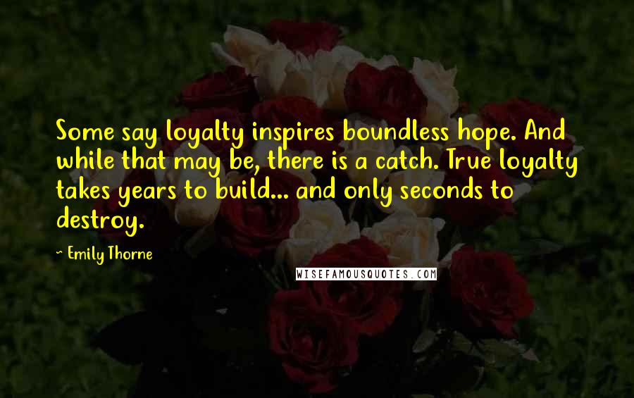 Emily Thorne Quotes: Some say loyalty inspires boundless hope. And while that may be, there is a catch. True loyalty takes years to build... and only seconds to destroy.