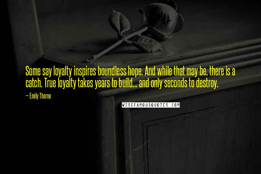 Emily Thorne Quotes: Some say loyalty inspires boundless hope. And while that may be, there is a catch. True loyalty takes years to build... and only seconds to destroy.