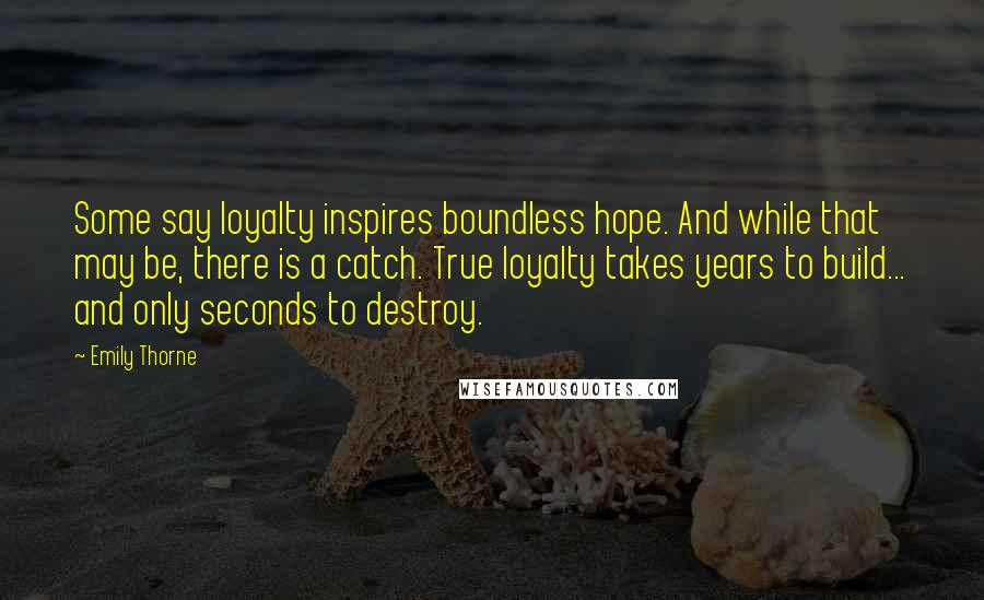 Emily Thorne Quotes: Some say loyalty inspires boundless hope. And while that may be, there is a catch. True loyalty takes years to build... and only seconds to destroy.
