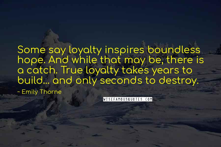 Emily Thorne Quotes: Some say loyalty inspires boundless hope. And while that may be, there is a catch. True loyalty takes years to build... and only seconds to destroy.
