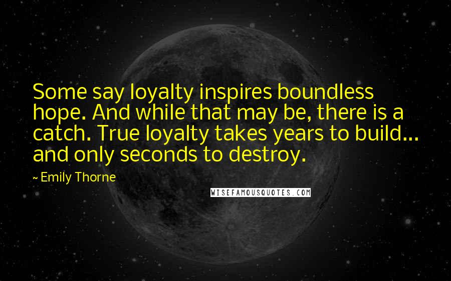 Emily Thorne Quotes: Some say loyalty inspires boundless hope. And while that may be, there is a catch. True loyalty takes years to build... and only seconds to destroy.