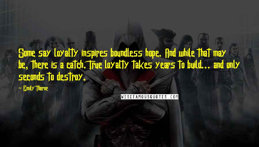 Emily Thorne Quotes: Some say loyalty inspires boundless hope. And while that may be, there is a catch. True loyalty takes years to build... and only seconds to destroy.