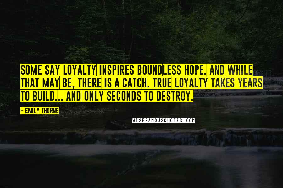 Emily Thorne Quotes: Some say loyalty inspires boundless hope. And while that may be, there is a catch. True loyalty takes years to build... and only seconds to destroy.