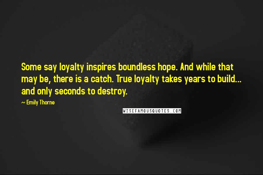 Emily Thorne Quotes: Some say loyalty inspires boundless hope. And while that may be, there is a catch. True loyalty takes years to build... and only seconds to destroy.