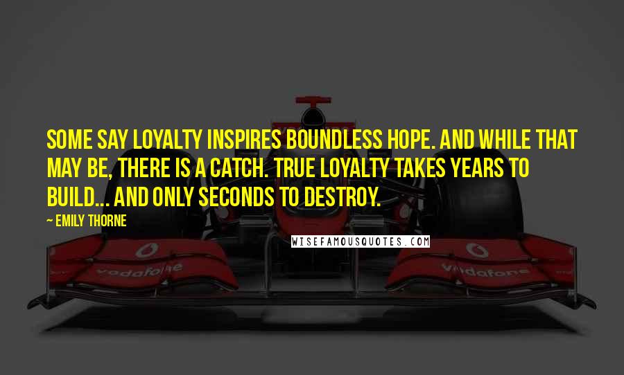 Emily Thorne Quotes: Some say loyalty inspires boundless hope. And while that may be, there is a catch. True loyalty takes years to build... and only seconds to destroy.