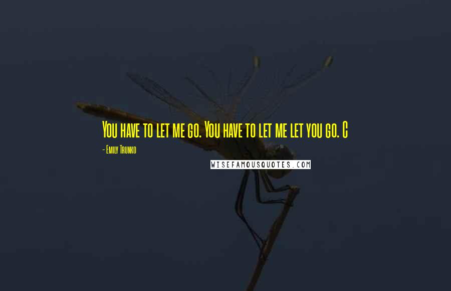 Emily Trunko Quotes: You have to let me go. You have to let me let you go. C