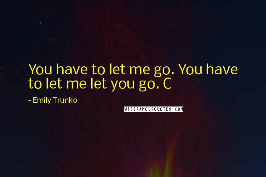 Emily Trunko Quotes: You have to let me go. You have to let me let you go. C