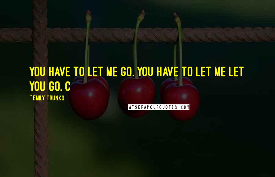 Emily Trunko Quotes: You have to let me go. You have to let me let you go. C