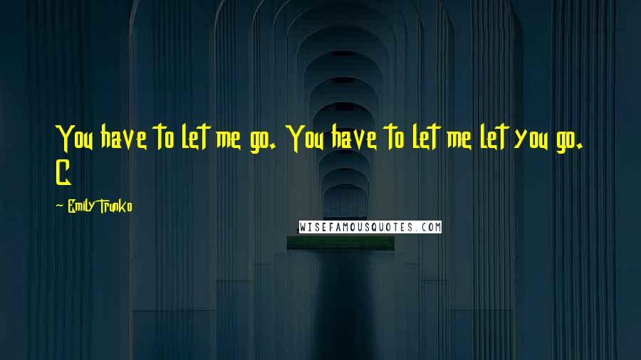 Emily Trunko Quotes: You have to let me go. You have to let me let you go. C