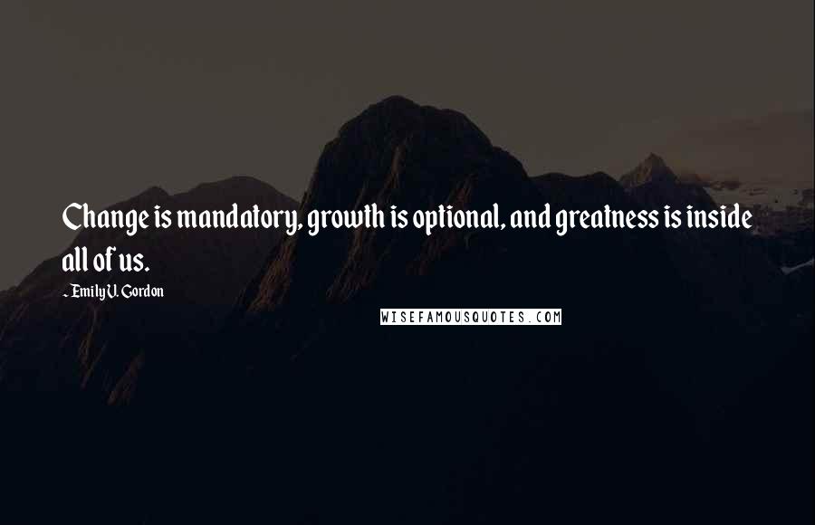 Emily V. Gordon Quotes: Change is mandatory, growth is optional, and greatness is inside all of us.