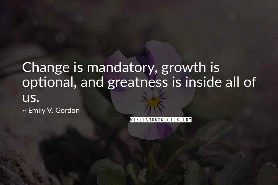 Emily V. Gordon Quotes: Change is mandatory, growth is optional, and greatness is inside all of us.