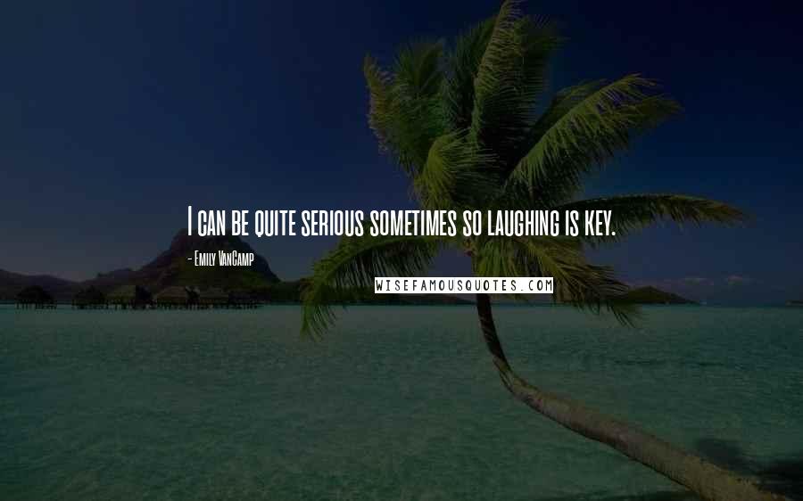 Emily VanCamp Quotes: I can be quite serious sometimes so laughing is key.