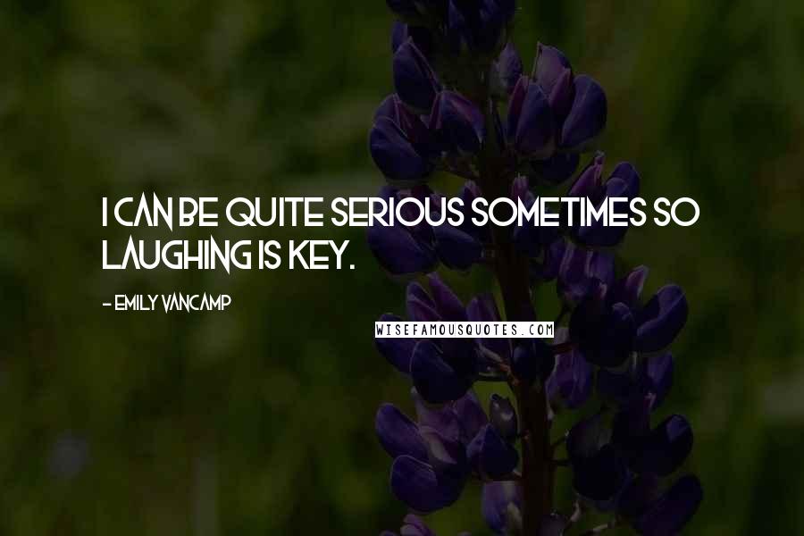 Emily VanCamp Quotes: I can be quite serious sometimes so laughing is key.
