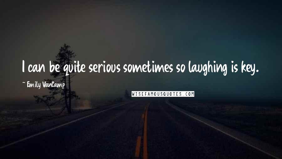 Emily VanCamp Quotes: I can be quite serious sometimes so laughing is key.