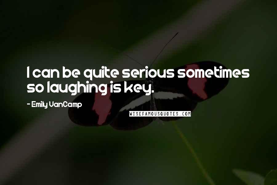 Emily VanCamp Quotes: I can be quite serious sometimes so laughing is key.