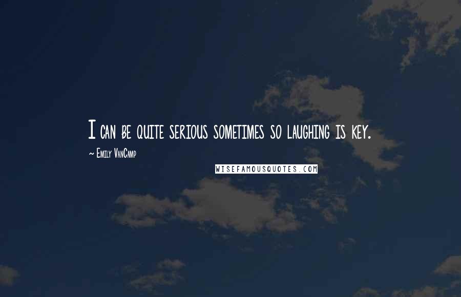 Emily VanCamp Quotes: I can be quite serious sometimes so laughing is key.