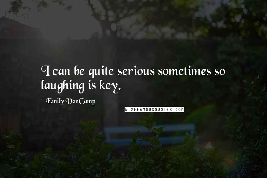 Emily VanCamp Quotes: I can be quite serious sometimes so laughing is key.