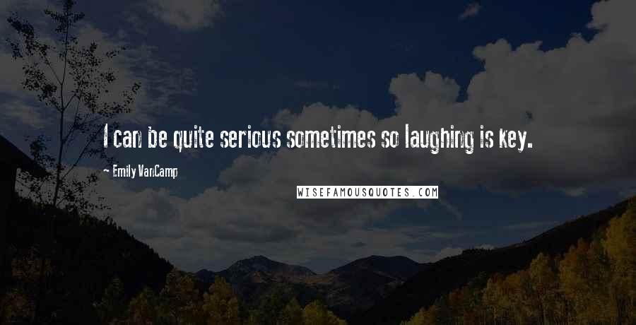 Emily VanCamp Quotes: I can be quite serious sometimes so laughing is key.