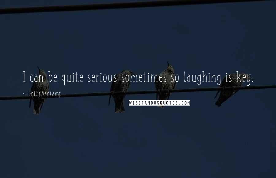 Emily VanCamp Quotes: I can be quite serious sometimes so laughing is key.