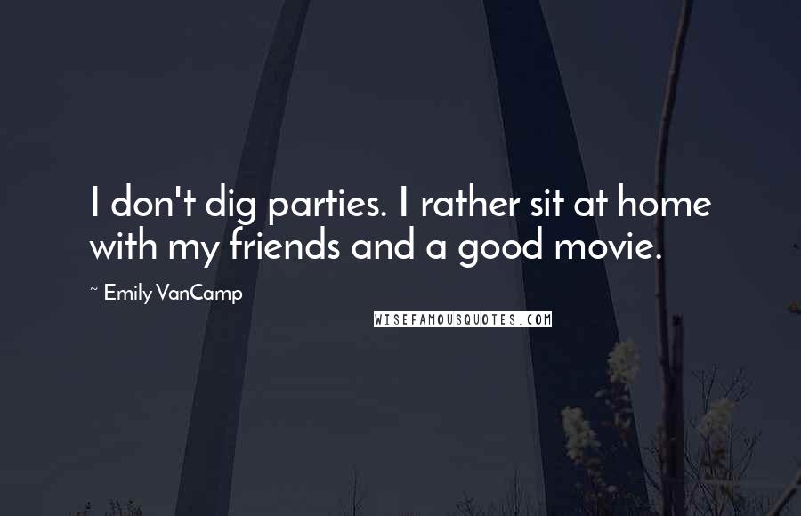 Emily VanCamp Quotes: I don't dig parties. I rather sit at home with my friends and a good movie.