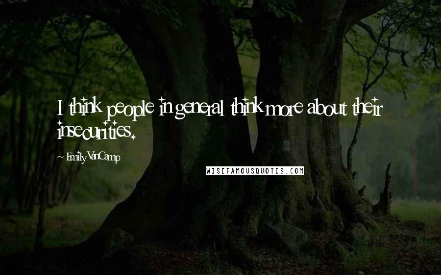 Emily VanCamp Quotes: I think people in general think more about their insecurities.