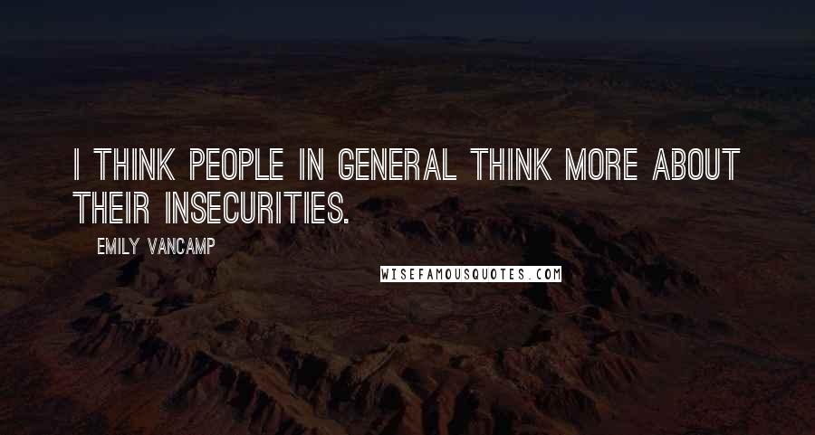 Emily VanCamp Quotes: I think people in general think more about their insecurities.
