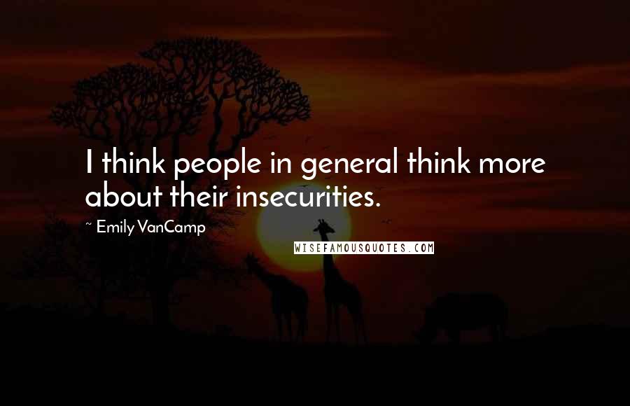 Emily VanCamp Quotes: I think people in general think more about their insecurities.