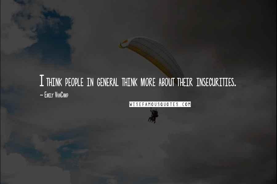 Emily VanCamp Quotes: I think people in general think more about their insecurities.