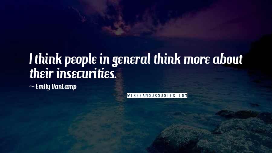 Emily VanCamp Quotes: I think people in general think more about their insecurities.