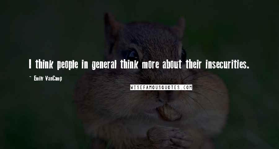 Emily VanCamp Quotes: I think people in general think more about their insecurities.