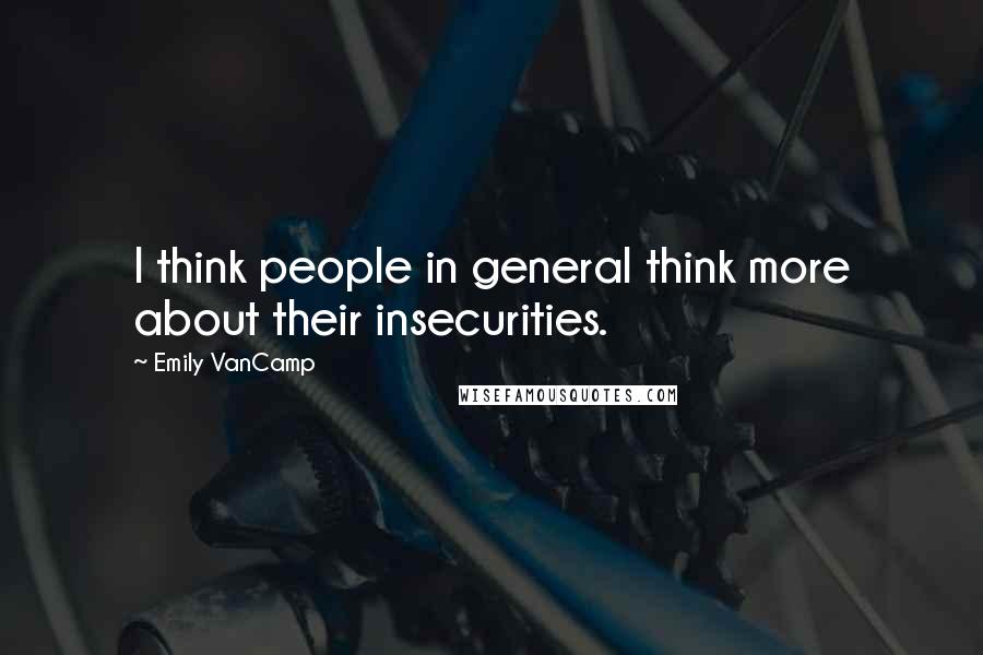 Emily VanCamp Quotes: I think people in general think more about their insecurities.