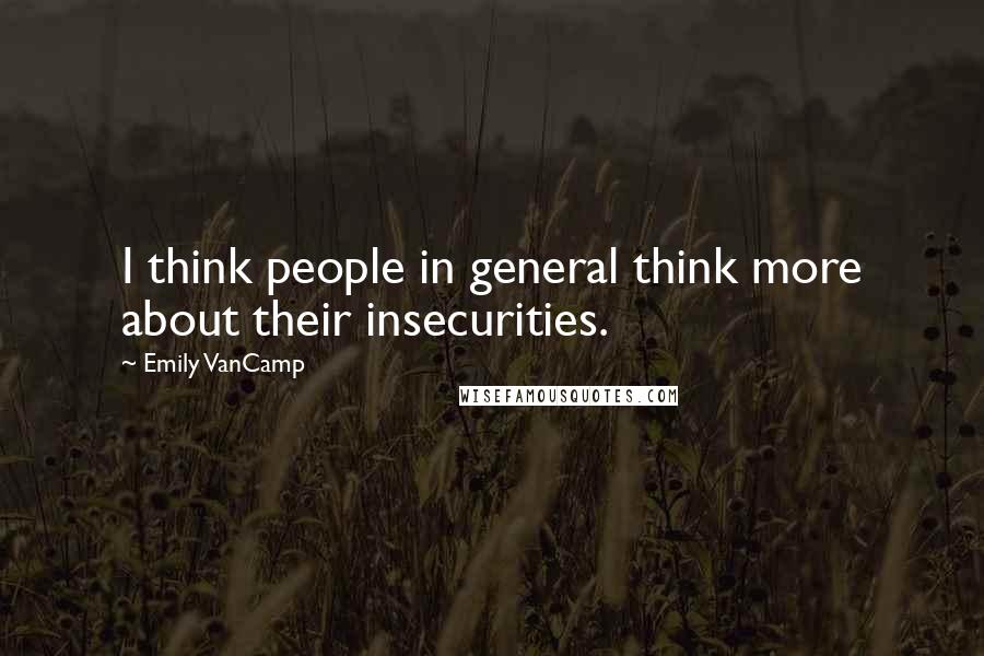 Emily VanCamp Quotes: I think people in general think more about their insecurities.