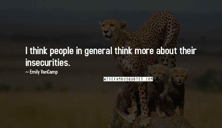 Emily VanCamp Quotes: I think people in general think more about their insecurities.