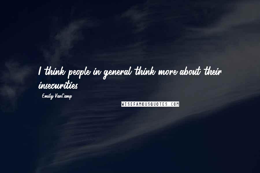 Emily VanCamp Quotes: I think people in general think more about their insecurities.