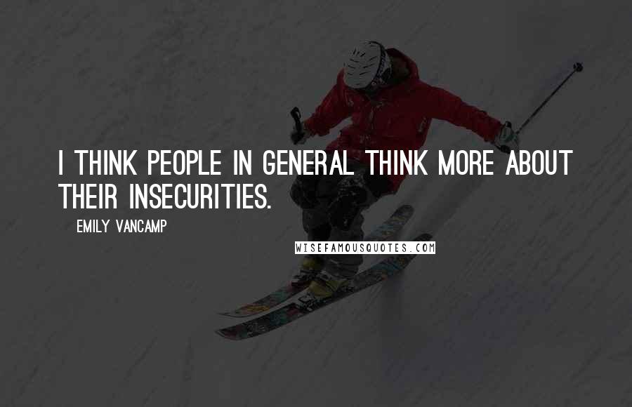 Emily VanCamp Quotes: I think people in general think more about their insecurities.
