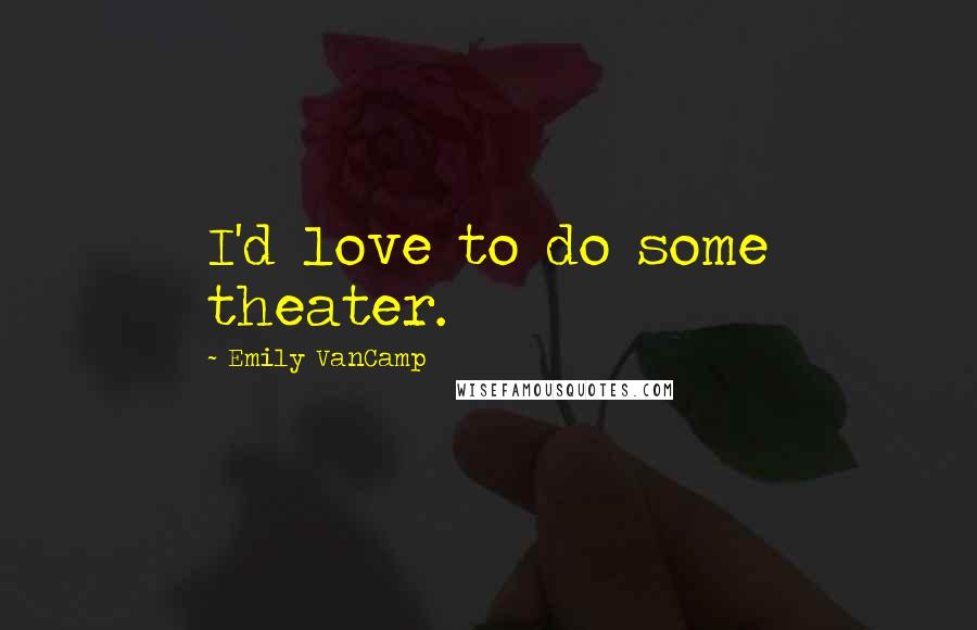 Emily VanCamp Quotes: I'd love to do some theater.