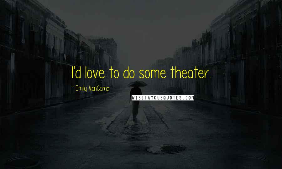 Emily VanCamp Quotes: I'd love to do some theater.