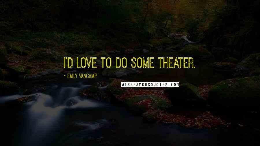Emily VanCamp Quotes: I'd love to do some theater.