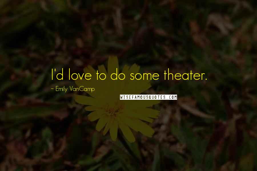 Emily VanCamp Quotes: I'd love to do some theater.