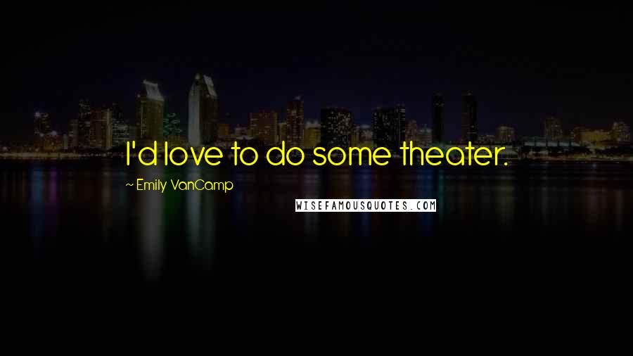 Emily VanCamp Quotes: I'd love to do some theater.