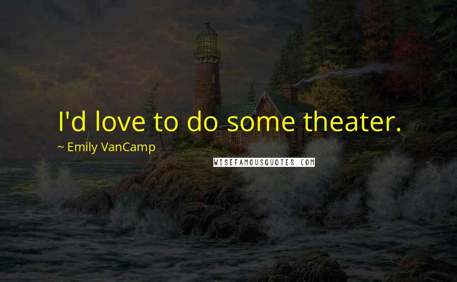 Emily VanCamp Quotes: I'd love to do some theater.