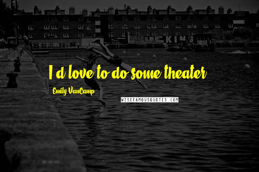 Emily VanCamp Quotes: I'd love to do some theater.